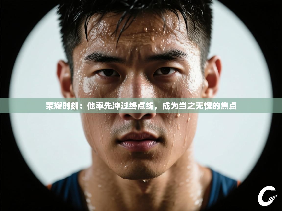 荣耀时刻：他率先冲过终点线，成为当之无愧的焦点  第1张