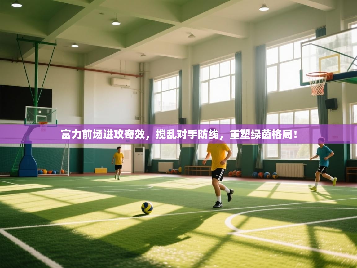 富力前场进攻奇效，搅乱对手防线，重塑绿茵格局！  第1张