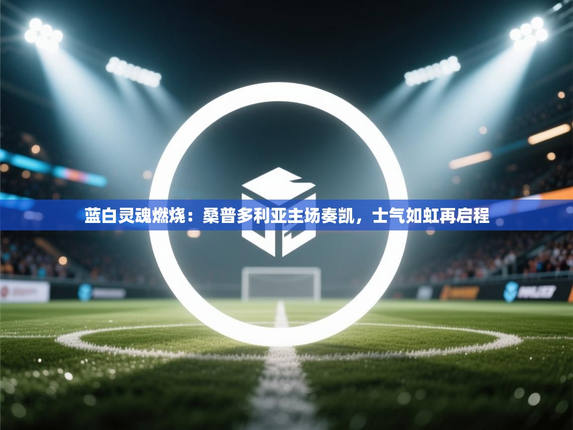 蓝白灵魂燃烧:桑普多利亚主场奏凯,士气如虹再启程 第1张