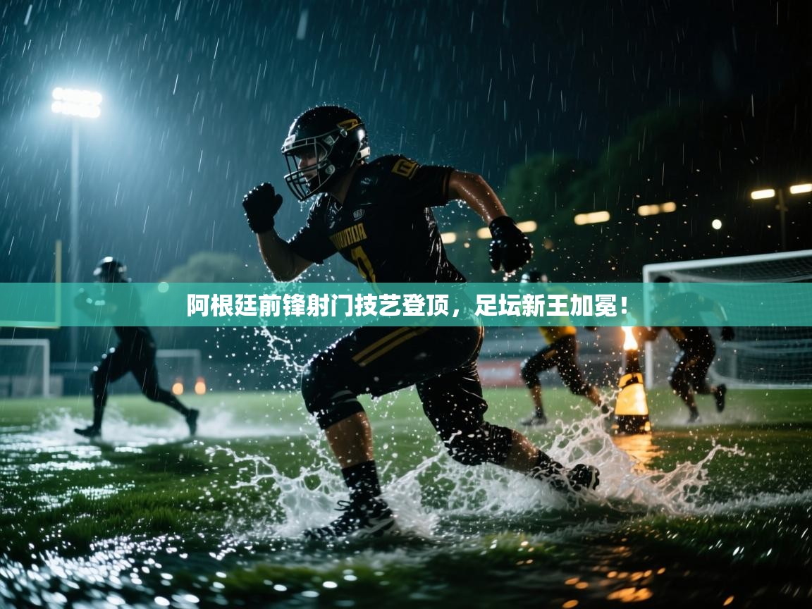 阿根廷前锋射门技艺登顶，足坛新王加冕！  第1张