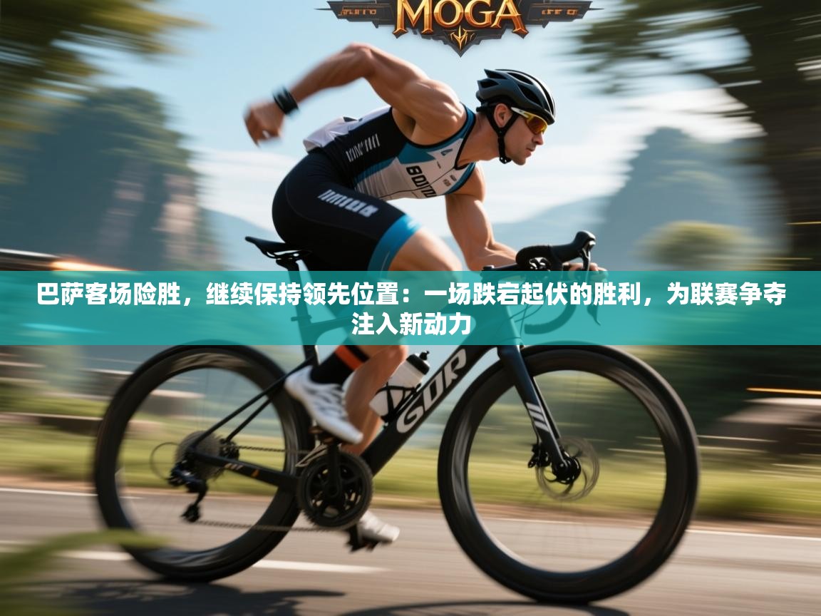 巴萨客场险胜，继续保持领先位置：一场跌宕起伏的胜利，为联赛争夺注入新动力  第1张