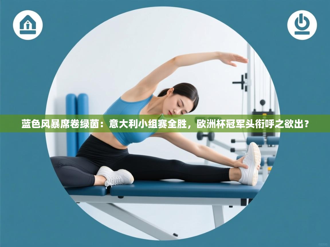 蓝色风暴席卷绿茵：意大利小组赛全胜，欧洲杯冠军头衔呼之欲出？  第1张